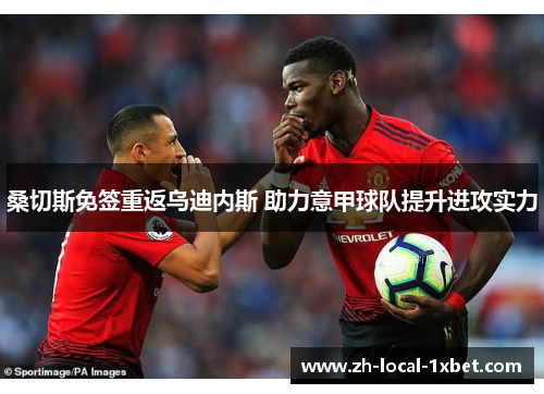 桑切斯免签重返乌迪内斯 助力意甲球队提升进攻实力