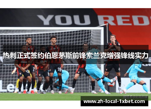 热刺正式签约伯恩茅斯前锋索兰克增强锋线实力