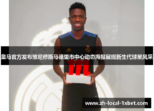 皇马官方发布维尼修斯马德里市中心动态海报展现新生代球星风采