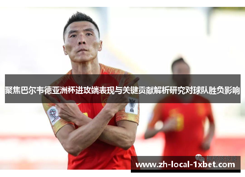 聚焦巴尔韦德亚洲杯进攻端表现与关键贡献解析研究对球队胜负影响
