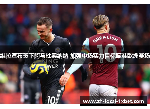 维拉宣布签下阿马杜奥纳纳 加强中场实力目标瞄准欧洲赛场