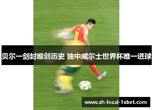 贝尔一剑封喉创历史 独中威尔士世界杯唯一进球