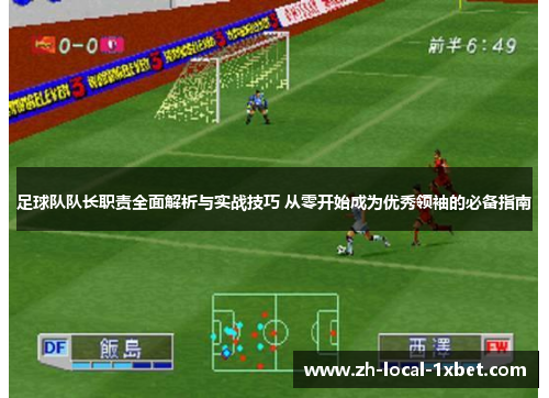 足球队队长职责全面解析与实战技巧 从零开始成为优秀领袖的必备指南