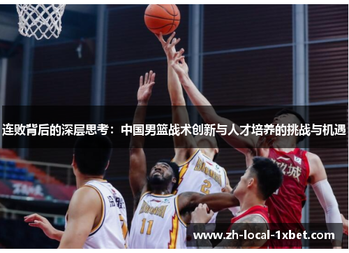 连败背后的深层思考：中国男篮战术创新与人才培养的挑战与机遇