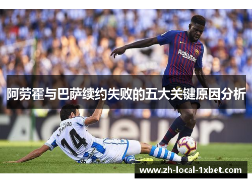 阿劳霍与巴萨续约失败的五大关键原因分析