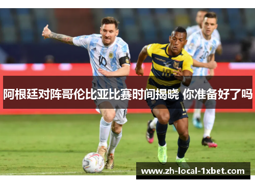 阿根廷对阵哥伦比亚比赛时间揭晓 你准备好了吗