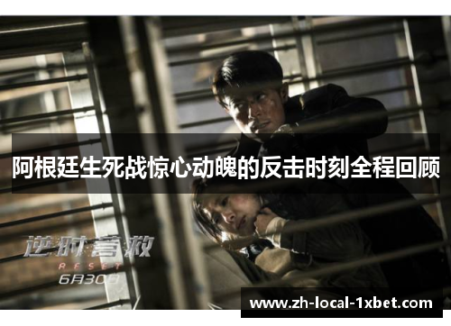 阿根廷生死战惊心动魄的反击时刻全程回顾