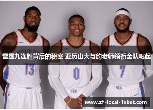 雷霆九连胜背后的秘密 亚历山大与约老师领衔全队崛起 雷霆九连胜背后的秘密 亚历山大与约老师领衔全队崛起