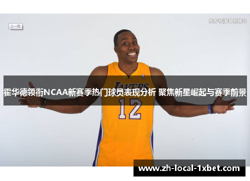 霍华德领衔NCAA新赛季热门球员表现分析 聚焦新星崛起与赛季前景 霍华德领衔NCAA新赛季热门球员表现分析 聚焦新星崛起与赛季前景