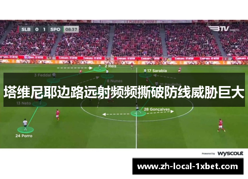 塔维尼耶边路远射频频撕破防线威胁巨大 塔维尼耶边路远射频频撕破防线威胁巨大