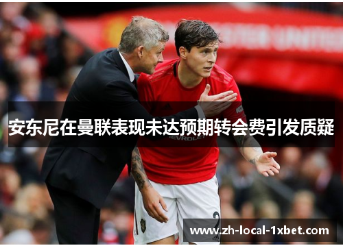 安东尼在曼联表现未达预期转会费引发质疑 安东尼在曼联表现未达预期转会费引发质疑