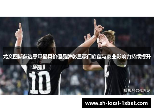 尤文图斯获选意甲最具价值品牌彰显豪门底蕴与商业影响力持续提升 尤文图斯获选意甲最具价值品牌彰显豪门底蕴与商业影响力持续提升
