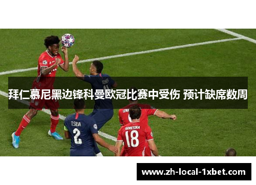 拜仁慕尼黑边锋科曼欧冠比赛中受伤 预计缺席数周 拜仁慕尼黑边锋科曼欧冠比赛中受伤 预计缺席数周