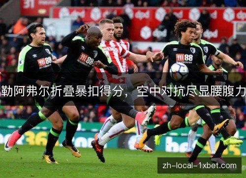 勒阿弗尔折叠暴扣得分,空中对抗尽显腰腹力 勒阿弗尔折叠暴扣得分,空中对抗尽显腰腹力