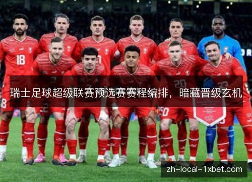 瑞士足球超级联赛预选赛赛程编排,暗藏晋级玄机 瑞士足球超级联赛预选赛赛程编排,暗藏晋级玄机